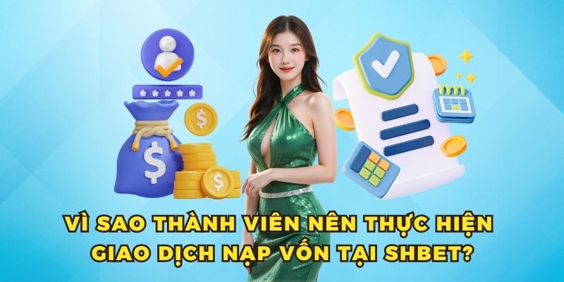 Nạp tiền SHBET 1 Vì sao thành viên nên thực hiện giao dịch nạp vốn tại SHBET?